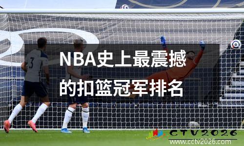 NBA史上最震撼的扣篮冠军排名
