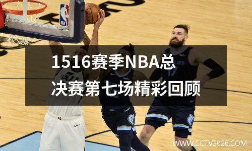 1516赛季NBA总决赛第七场精彩回顾