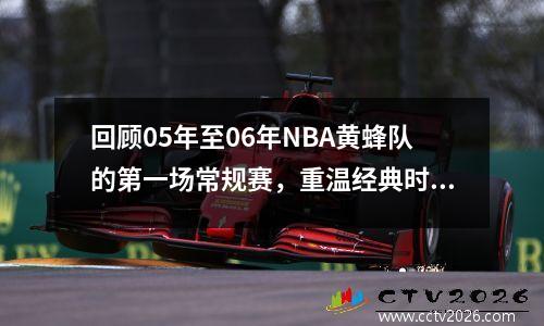 回顾05年至06年NBA黄蜂队的第一场常规赛，重温经典时刻