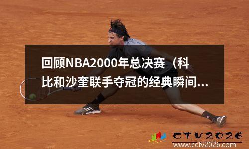 回顾NBA2000年总决赛（科比和沙奎联手夺冠的经典瞬间）