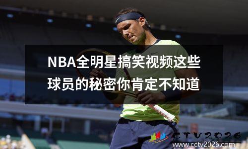 NBA全明星搞笑视频这些球员的秘密你肯定不知道