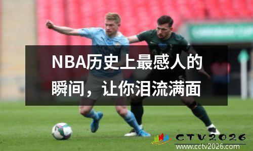 NBA历史上最感人的瞬间，让你泪流满面