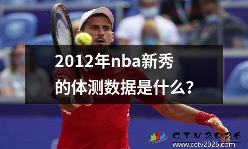 2012年nba新秀的体测数据是什么？