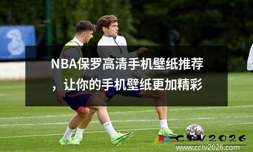 NBA保罗高清手机壁纸推荐，让你的手机壁纸更加精彩