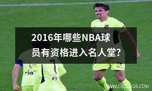 2016年哪些NBA球员有资格进入名人堂？