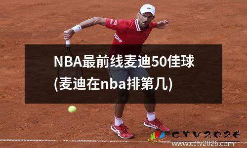 NBA最前线麦迪50佳球(麦迪在nba排第几)