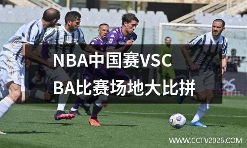 NBA中国赛VSCBA比赛场地大比拼