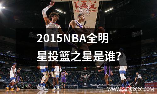 2015NBA全明星投篮之星是谁？