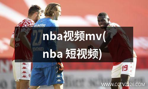 nba视频mv(nba 短视频)