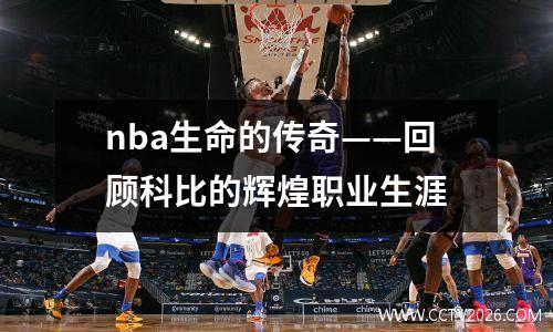 nba生命的传奇——回顾科比的辉煌职业生涯