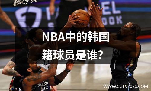 NBA中的韩国籍球员是谁？