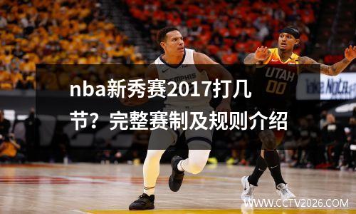 nba新秀赛2017打几节？完整赛制及规则介绍