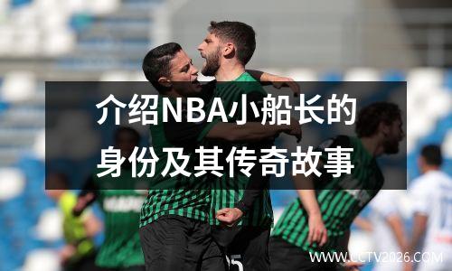 介绍NBA小船长的身份及其传奇故事