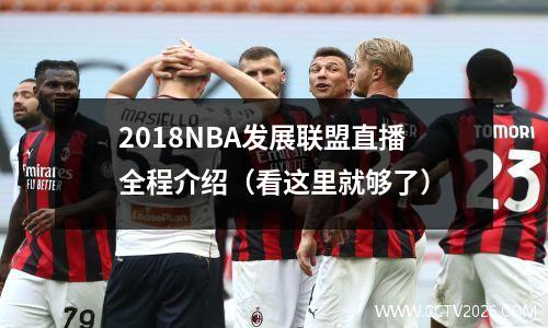 2018NBA发展联盟直播全程介绍（看这里就够了）