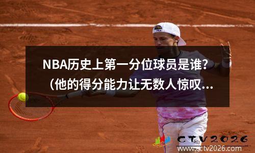 NBA历史上第一分位球员是谁？（他的得分能力让无数人惊叹）
