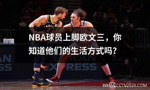 NBA球员上脚欧文三，你知道他们的生活方式吗？