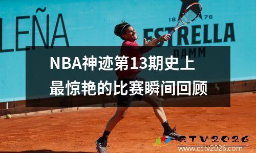 NBA神迹第13期史上最惊艳的比赛瞬间回顾