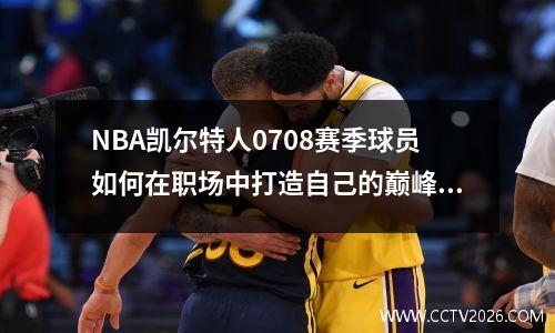 NBA凯尔特人0708赛季球员如何在职场中打造自己的巅峰？