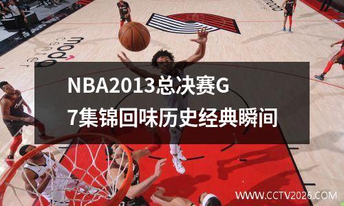 NBA2013总决赛G7集锦回味历史经典瞬间