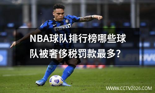 NBA球队排行榜哪些球队被奢侈税罚款最多？