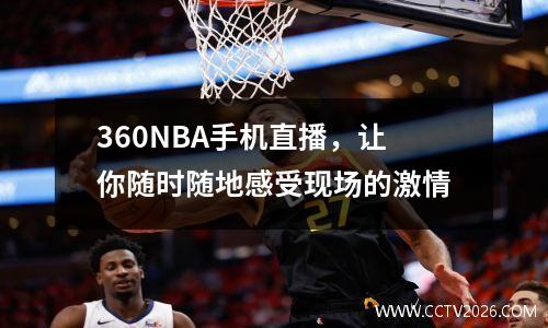 360NBA手机直播，让你随时随地感受现场的激情