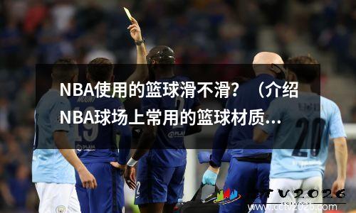 NBA使用的篮球滑不滑？（介绍NBA球场上常用的篮球材质）