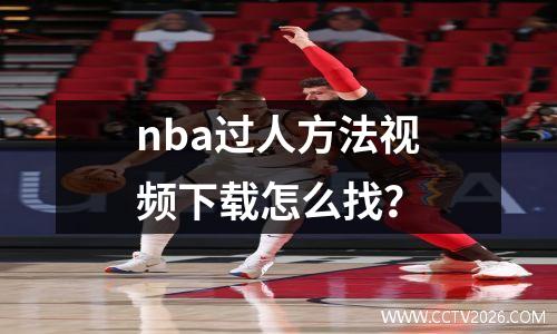 nba过人方法视频下载怎么找？