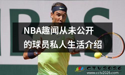 NBA趣闻从未公开的球员私人生活介绍
