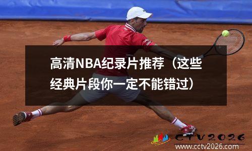 高清NBA纪录片推荐（这些经典片段你一定不能错过）