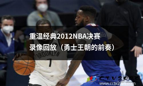 重温经典2012NBA决赛录像回放（勇士王朝的前奏）