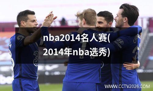 nba2014名人赛(2014年nba选秀)