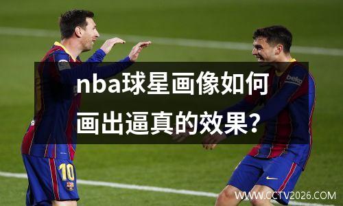 nba球星画像如何画出逼真的效果？