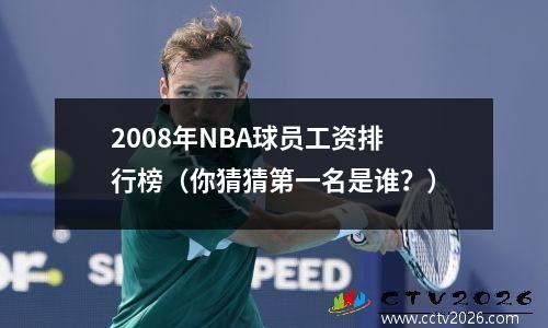 2008年NBA球员工资排行榜（你猜猜第一名是谁？）