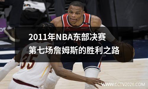 2011年NBA东部决赛第七场詹姆斯的胜利之路
