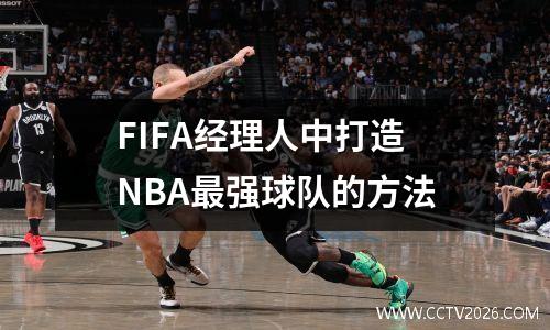 FIFA经理人中打造NBA最强球队的方法