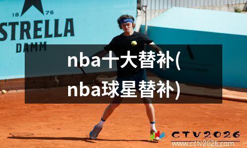 nba十大替补(nba球星替补)
