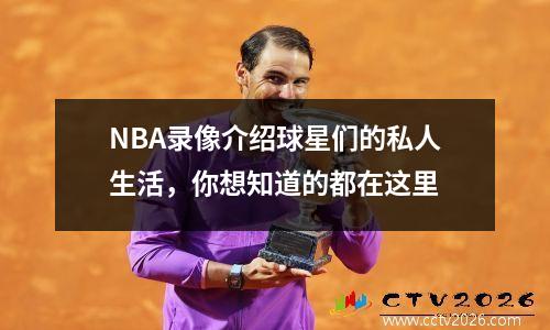 NBA录像介绍球星们的私人生活，你想知道的都在这里