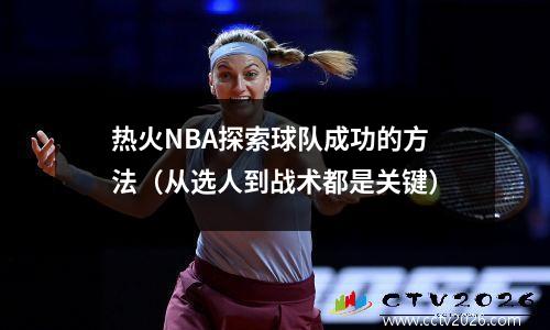 热火NBA探索球队成功的方法（从选人到战术都是关键）
