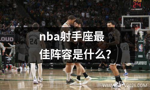 nba射手座最佳阵容是什么？