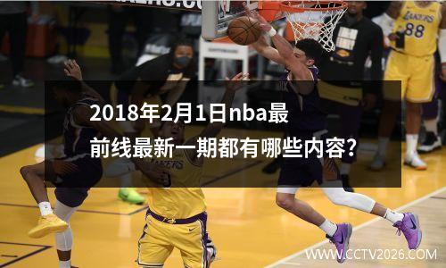 2018年2月1日nba最前线最新一期都有哪些内容？