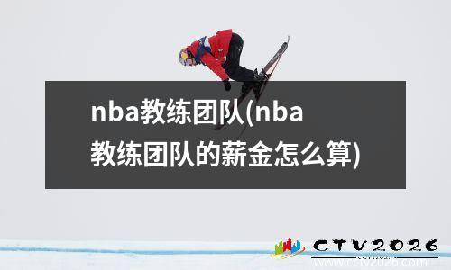 nba教练团队(nba教练团队的薪金怎么算)