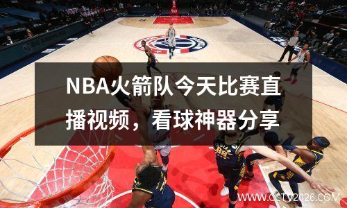 NBA火箭队今天比赛直播视频，看球神器分享