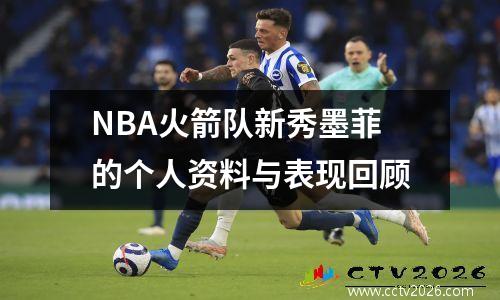 NBA火箭队新秀墨菲的个人资料与表现回顾