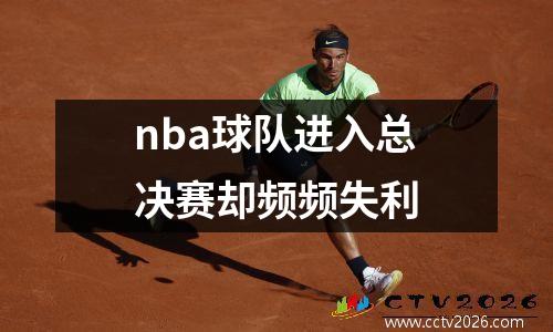 nba球队进入总决赛却频频失利