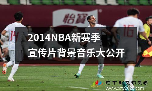 2014NBA新赛季宣传片背景音乐大公开