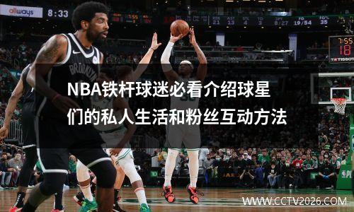 NBA铁杆球迷必看介绍球星们的私人生活和粉丝互动方法