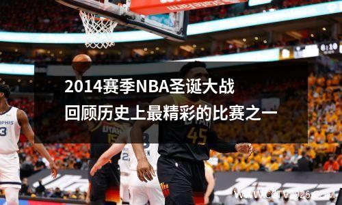 2014赛季NBA圣诞大战回顾历史上最精彩的比赛之一