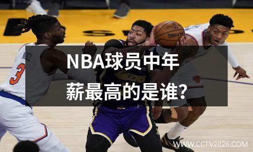 NBA球员中年薪最高的是谁？