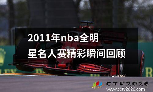 2011年nba全明星名人赛精彩瞬间回顾