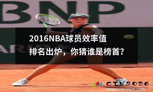 2016NBA球员效率值排名出炉，你猜谁是榜首？